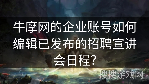 牛摩网的企业账号如何编辑已发布的招聘宣讲会日程？