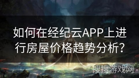 如何在经纪云APP上进行房屋价格趋势分析？