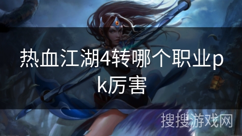 热血江湖4转哪个职业pk厉害