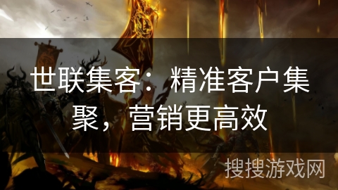 世联集客：精准客户集聚，营销更高效