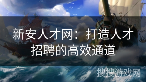 新安人才网：打造人才招聘的高效通道