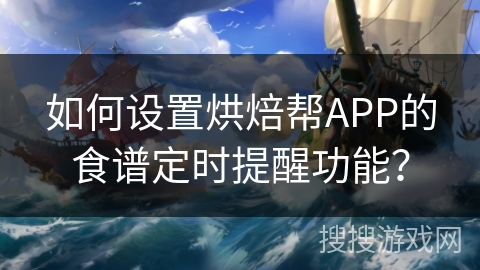 如何设置烘焙帮APP的食谱定时提醒功能？