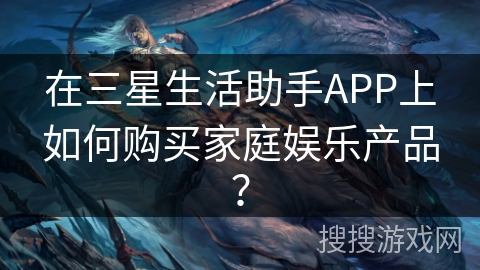 在三星生活助手APP上如何购买家庭娱乐产品？