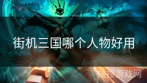 街机三国哪个人物好用