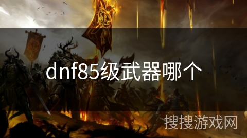 dnf85级武器哪个