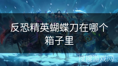 反恐精英蝴蝶刀在哪个箱子里