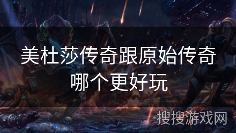 美杜莎传奇跟原始传奇哪个更好玩