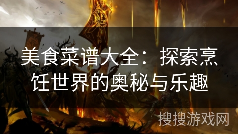 美食菜谱大全：探索烹饪世界的奥秘与乐趣