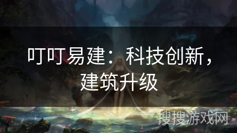 叮叮易建：科技创新，建筑升级