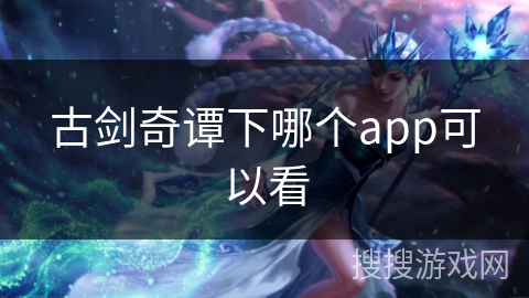 古剑奇谭下哪个app可以看