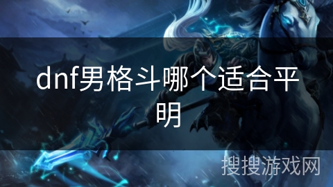 dnf男格斗哪个适合平明