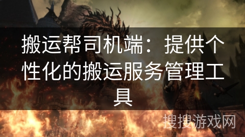 搬运帮司机端：提供个性化的搬运服务管理工具