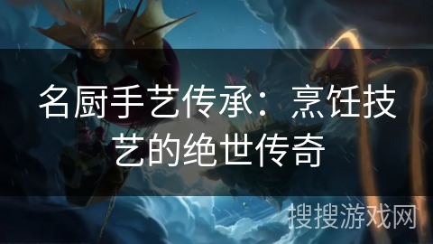 名厨手艺传承：烹饪技艺的绝世传奇