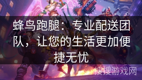 蜂鸟跑腿：专业配送团队，让您的生活更加便捷无忧