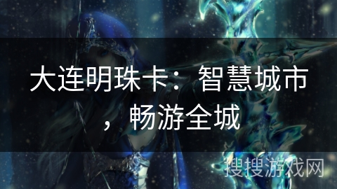 大连明珠卡:智慧城市,畅游全城 大连明珠卡:智慧城市,畅游全城