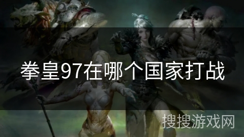 拳皇97在哪个国家打战 拳皇97在哪个国家打战