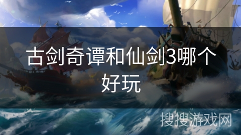 古剑奇谭和仙剑3哪个好玩