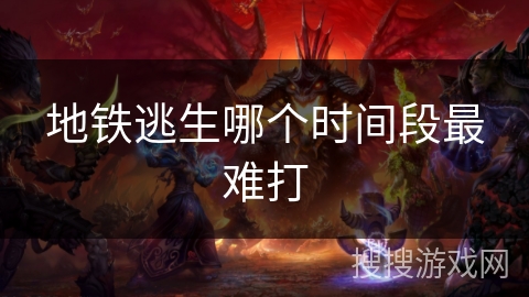 地铁逃生哪个时间段最难打