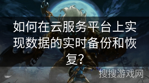 如何在云服务平台上实现数据的实时备份和恢复？