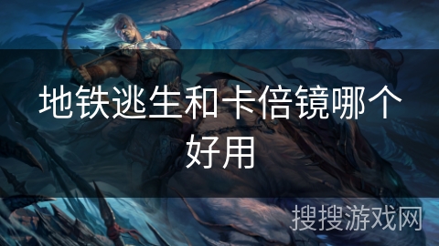 地铁逃生和卡倍镜哪个好用