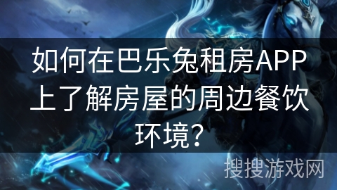 如何在巴乐兔租房APP上了解房屋的周边餐饮环境？