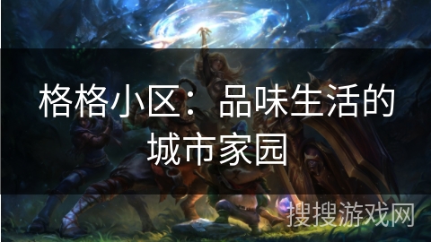 格格小区：品味生活的城市家园