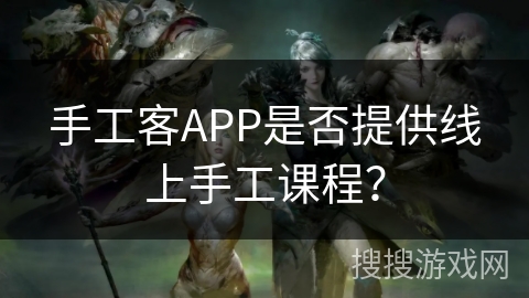 手工客APP是否提供线上手工课程？