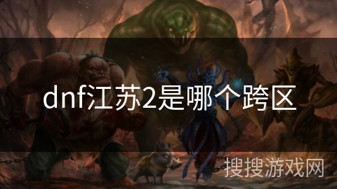 dnf江苏2是哪个跨区 dnf江苏2是哪个跨区