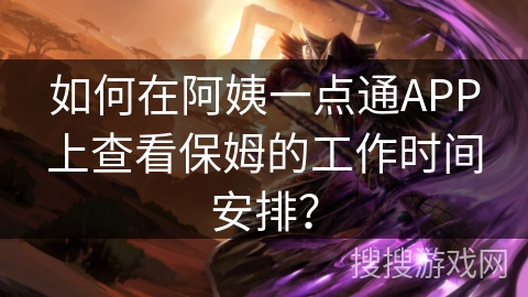 如何在阿姨一点通APP上查看保姆的工作时间安排？
