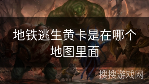 地铁逃生黄卡是在哪个地图里面 地铁逃生黄卡是在哪个地图里面