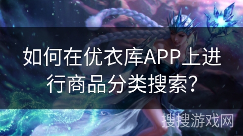 如何在优衣库APP上进行商品分类搜索? 如何在优衣库APP上进行商品分类搜索?
