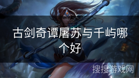 古剑奇谭屠苏与千屿哪个好 古剑奇谭屠苏与千屿哪个好