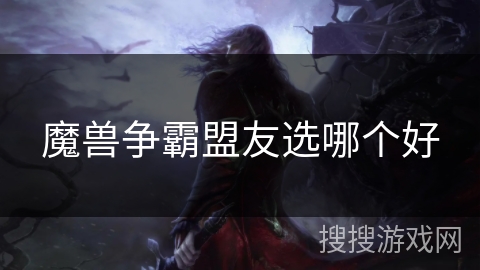 魔兽争霸盟友选哪个好 魔兽争霸盟友选哪个好