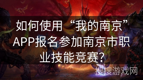 如何使用“我的南京”APP报名参加南京市职业技能竞赛? 如何使用“我的南京”APP报名参加南京市职业技能竞赛?