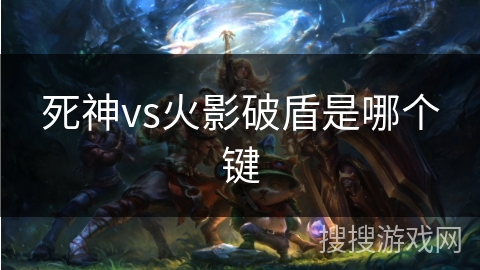 死神vs火影破盾是哪个键