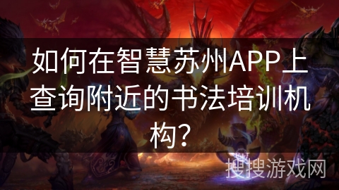 如何在智慧苏州APP上查询附近的书法培训机构? 如何在智慧苏州APP上查询附近的书法培训机构?