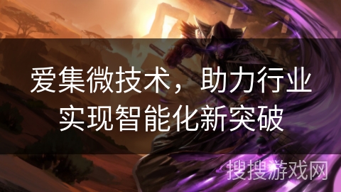 爱集微技术,助力行业实现智能化新突破 爱集微技术,助力行业实现智能化新突破