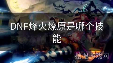 DNF烽火燎原是哪个技能