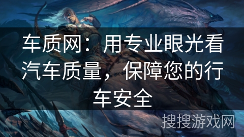 车质网:用专业眼光看汽车质量,保障您的行车安全 车质网:用专业眼光看汽车质量,保障您的行车安全