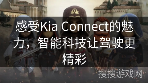 感受Kia Connect的魅力,智能科技让驾驶更精彩 感受Kia Connect的魅力,智能科技让驾驶更精彩