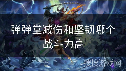 弹弹堂减伤和坚韧哪个战斗力高