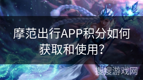 摩范出行APP积分如何获取和使用? 摩范出行APP积分如何获取和使用?