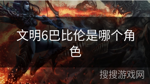 文明6巴比伦是哪个角色 文明6巴比伦是哪个角色