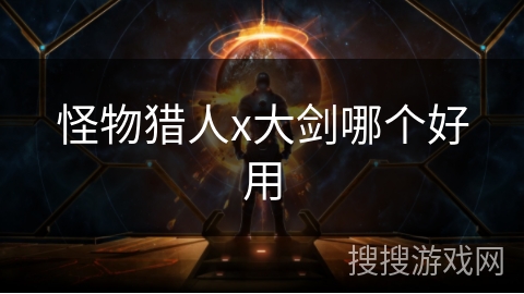 怪物猎人x大剑哪个好用