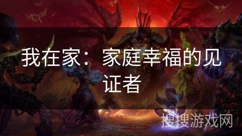 我在家:家庭幸福的见证者 我在家:家庭幸福的见证者