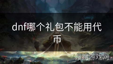 dnf哪个礼包不能用代币 dnf哪个礼包不能用代币