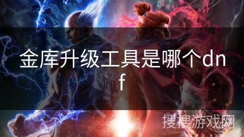 金库升级工具是哪个dnf 金库升级工具是哪个dnf
