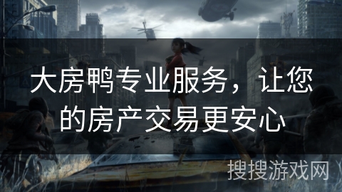 大房鸭专业服务，让您的房产交易更安心