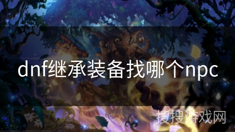 dnf继承装备找哪个npc dnf继承装备找哪个npc