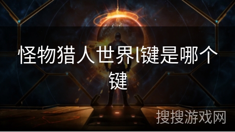 怪物猎人世界l键是哪个键 怪物猎人世界l键是哪个键